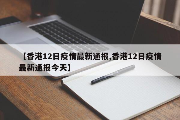 【香港12日疫情最新通报,香港12日疫情最新通报今天】