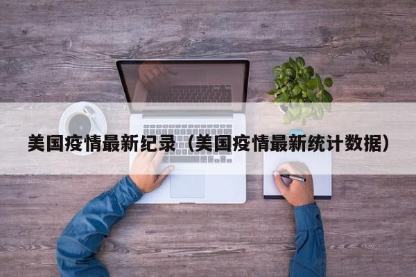 美国疫情最新纪录（美国疫情最新统计数据）