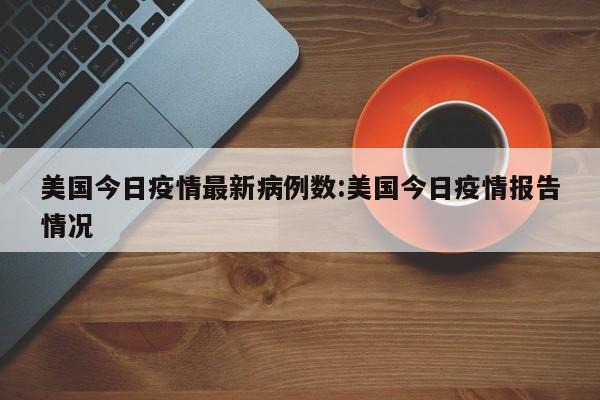 美国今日疫情最新病例数:美国今日疫情报告情况