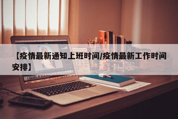 【疫情最新通知上班时间/疫情最新工作时间安排】