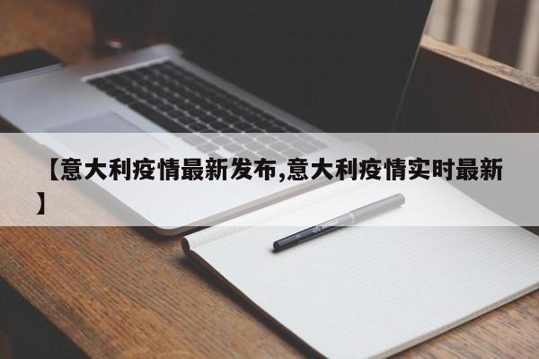 【意大利疫情最新发布,意大利疫情实时最新】