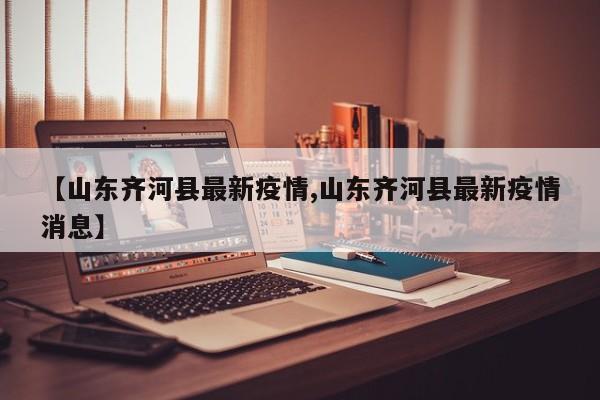 【山东齐河县最新疫情,山东齐河县最新疫情消息】
