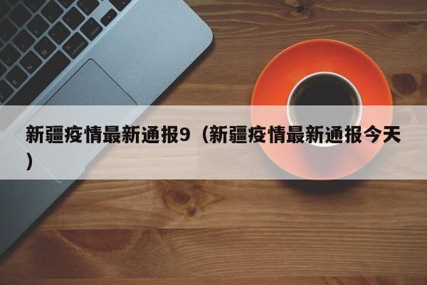 新疆疫情最新通报9（新疆疫情最新通报今天）
