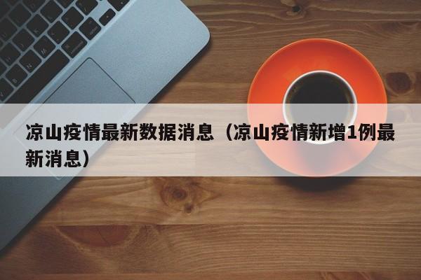 凉山疫情最新数据消息（凉山疫情新增1例最新消息）