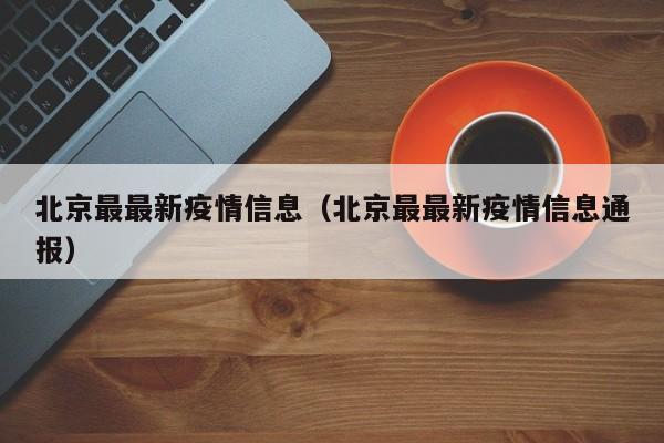 北京最最新疫情信息（北京最最新疫情信息通报）