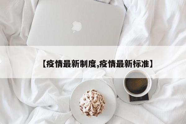 【疫情最新制度,疫情最新标准】
