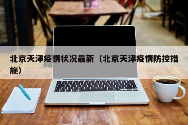 北京天津疫情状况最新（北京天津疫情防控措施）