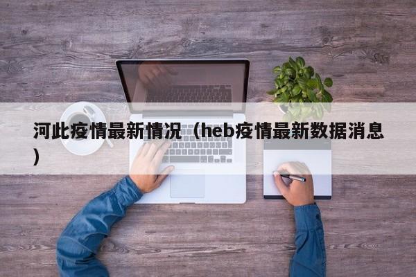 河此疫情最新情况（heb疫情最新数据消息）
