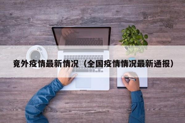 竟外疫情最新情况（全国疫情情况最新通报）