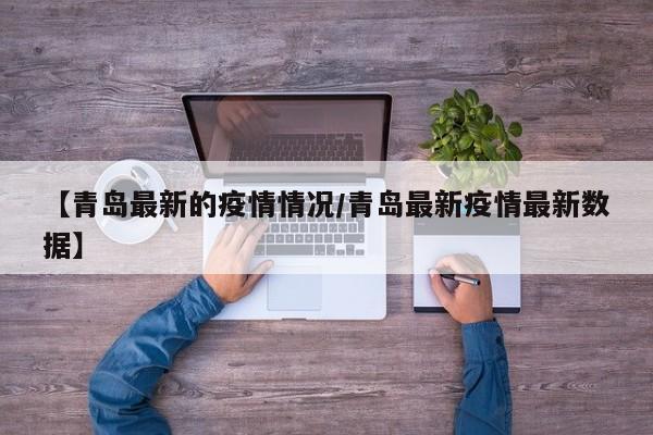 【青岛最新的疫情情况/青岛最新疫情最新数据】