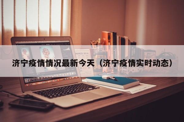 济宁疫情情况最新今天（济宁疫情实时动态）