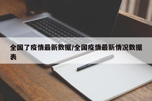 全国了疫情最新数据/全国疫情最新情况数据表