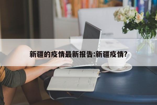 新疆的疫情最新报告:新疆疫情?