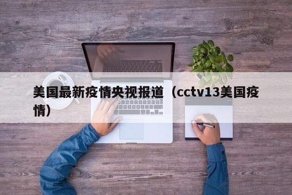 美国最新疫情央视报道（cctv13美国疫情）