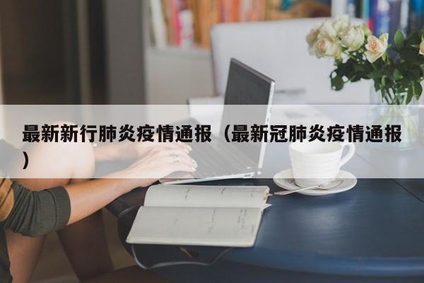 最新新行肺炎疫情通报（最新冠肺炎疫情通报）