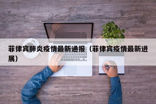 菲律宾肺炎疫情最新通报（菲律宾疫情最新进展）