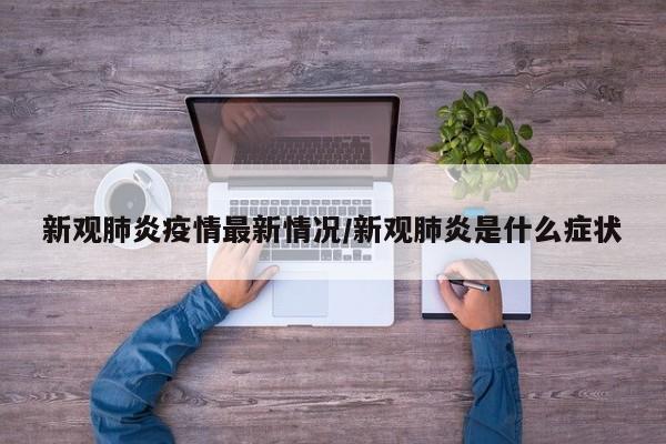 新观肺炎疫情最新情况/新观肺炎是什么症状