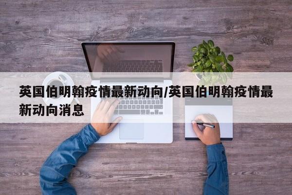 英国伯明翰疫情最新动向/英国伯明翰疫情最新动向消息