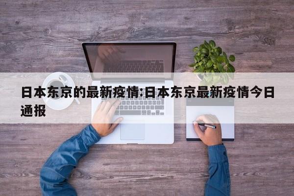 日本东京的最新疫情:日本东京最新疫情今日通报