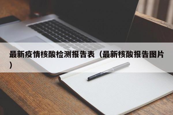 最新疫情核酸检测报告表（最新核酸报告图片）