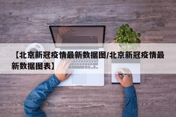 【北京新冠疫情最新数据图/北京新冠疫情最新数据图表】