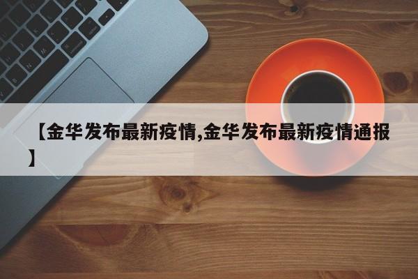 【金华发布最新疫情,金华发布最新疫情通报】