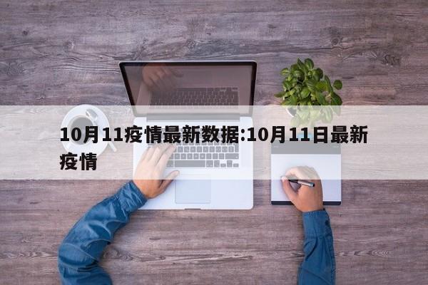 10月11疫情最新数据:10月11日最新疫情