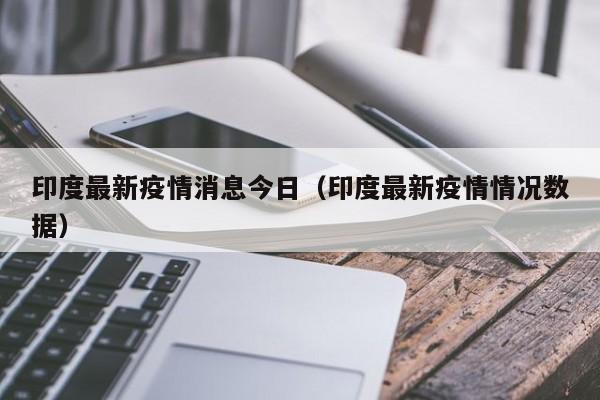 印度最新疫情消息今日（印度最新疫情情况数据）