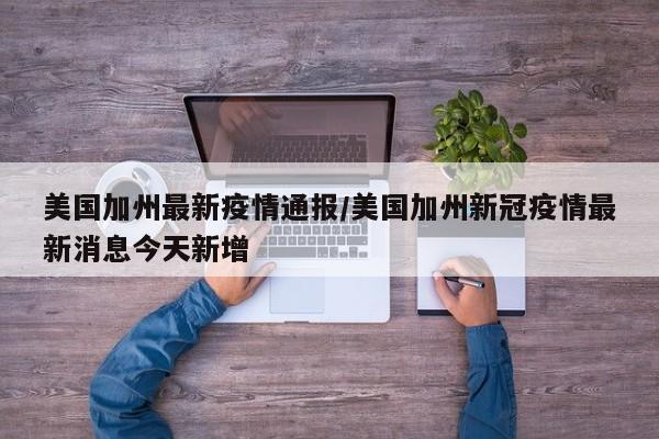 美国加州最新疫情通报/美国加州新冠疫情最新消息今天新增