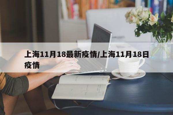 上海11月18最新疫情/上海11月18日疫情