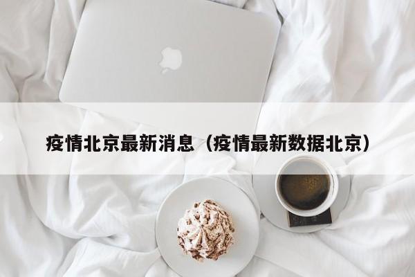 疫情北京最新消息（疫情最新数据北京）