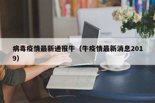 病毒疫情最新通报牛（牛疫情最新消息2019）