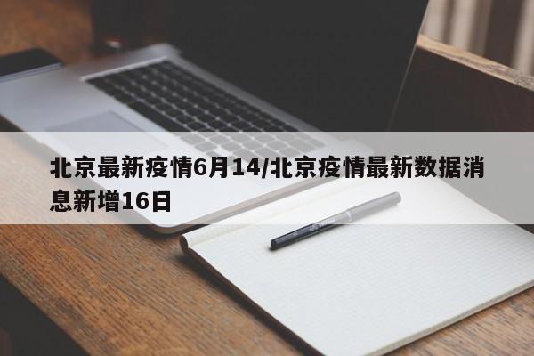北京最新疫情6月14/北京疫情最新数据消息新增16日