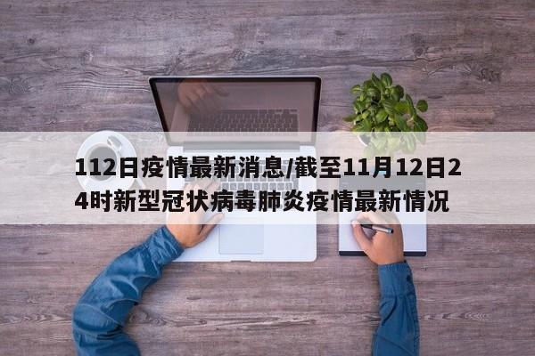 112日疫情最新消息/截至11月12日24时新型冠状病毒肺炎疫情最新情况