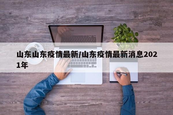 山东山东疫情最新/山东疫情最新消息2021年