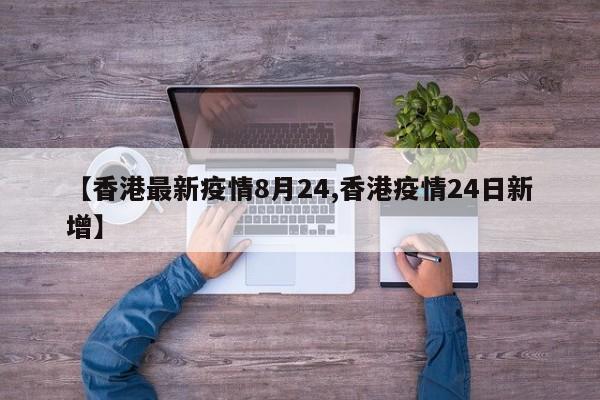 【香港最新疫情8月24,香港疫情24日新增】