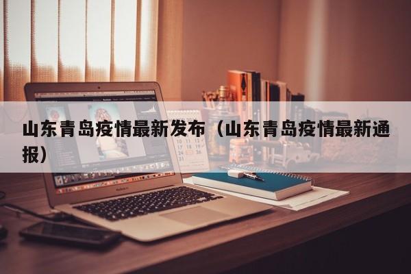 山东青岛疫情最新发布（山东青岛疫情最新通报）