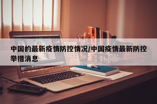 中国的最新疫情防控情况/中国疫情最新防控举措消息
