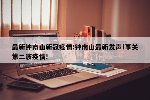 最新钟南山新冠疫情:钟南山最新发声!事关第二波疫情!