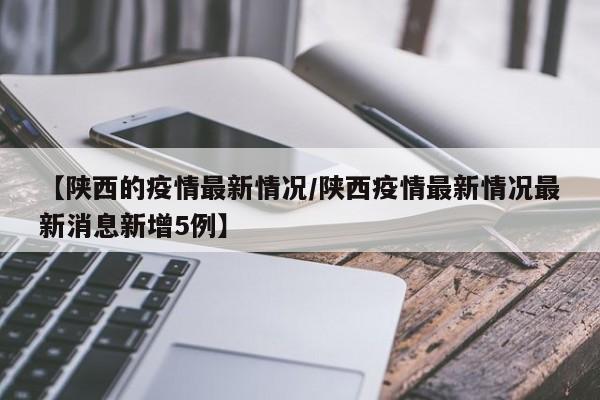 【陕西的疫情最新情况/陕西疫情最新情况最新消息新增5例】