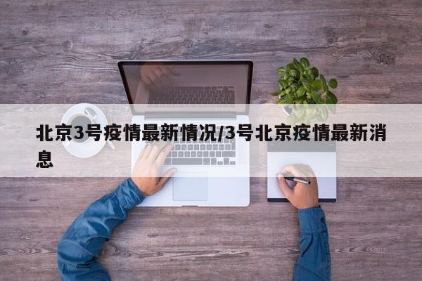 北京3号疫情最新情况/3号北京疫情最新消息