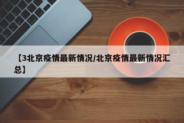 【3北京疫情最新情况/北京疫情最新情况汇总】
