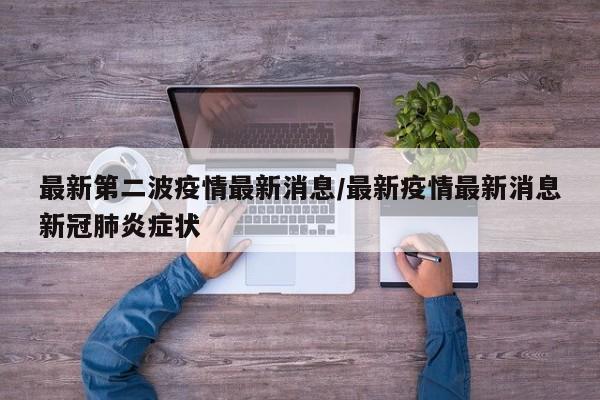 最新第二波疫情最新消息/最新疫情最新消息新冠肺炎症状