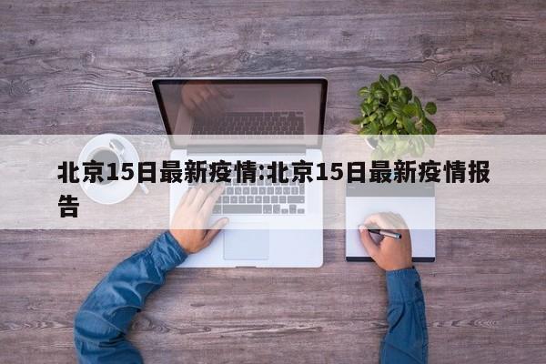 北京15日最新疫情:北京15日最新疫情报告