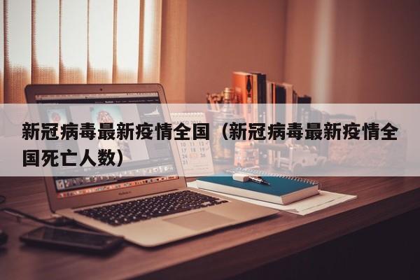 新冠病毒最新疫情全国（新冠病毒最新疫情全国死亡人数）